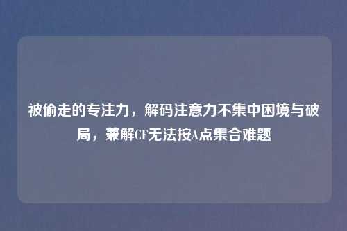 被偷走的专注力，解码注意力不集中困境与破局，兼解CF无法按A点     难题
