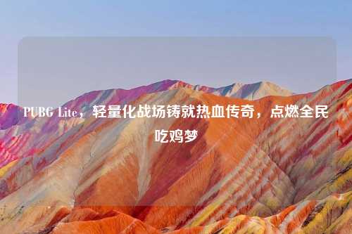 PUBG Lite,轻量化战场铸就热血传奇,点燃全民吃鸡梦