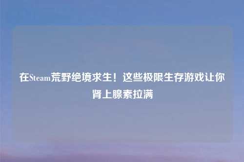 在Steam荒野绝境求生!这些极限生存游戏让你肾上腺素拉满