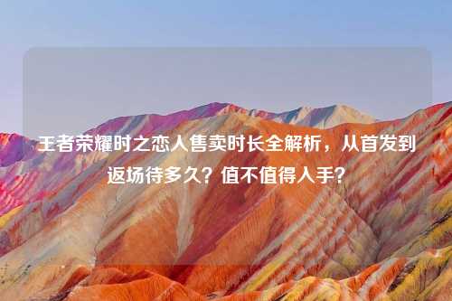 王者荣耀时之恋人售卖时长全解析,从首发到返场待多久?值不值得入手?