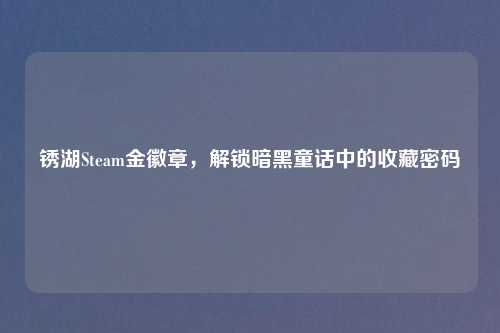 锈湖Steam金徽章,解锁暗黑童话中的收藏密码