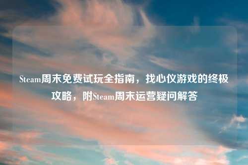 Steam周末免费试玩全指南，找心仪游戏的终极攻略，附Steam周末运营疑问解答