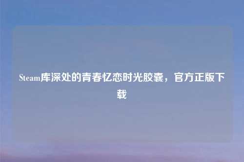 Steam库深处的青春忆恋时光胶囊,官方正版下载