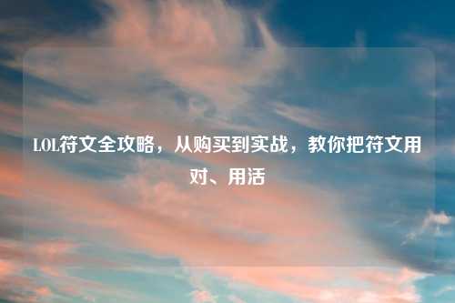 LOL符文全攻略,从购买到实战,教你把符文用对、用活