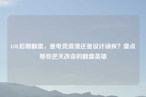 LOL后期翻盘,是电竞浪漫还是设计顽疾?盘点那些逆天改命的翻盘英雄