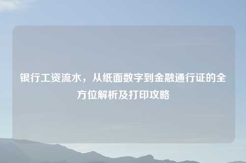银行工资流水,从纸面数字到金融通行证的全方位解析及打印攻略