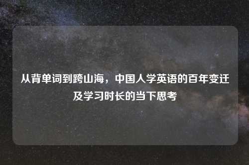 从背单词到跨山海,中国人学英语的百年变迁及学习时长的当下思考