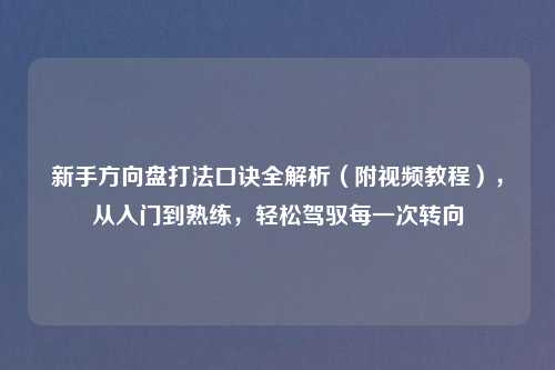 新手方向盘打法口诀全解析(附视频教程),从入门到熟练,轻松驾驭每一次转向