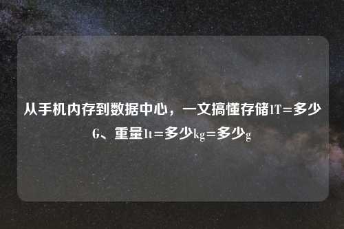 从手机内存到数据中心，一文搞懂存储1T=多少G、重量1t=多少kg=多少g
