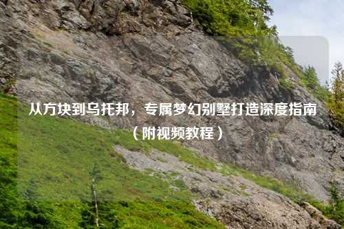 从方块到乌托邦,专属梦幻别墅打造深度指南(附视频教程)