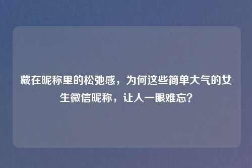藏在昵称里的松弛感,为何这些简单大气的女生微信昵称,让人一眼难忘?