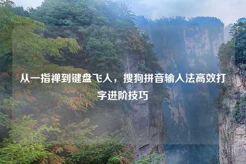 从一指禅到键盘飞人,搜狗拼音输入法高效打字进阶技巧