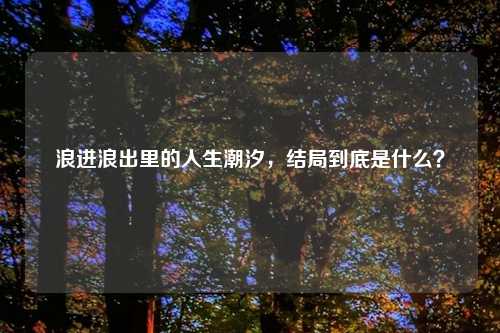 浪进浪出里的人生潮汐,结局到底是什么?