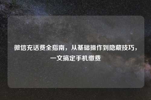 微信充话费全指南,从基础操作到隐藏技巧,一文搞定手机缴费