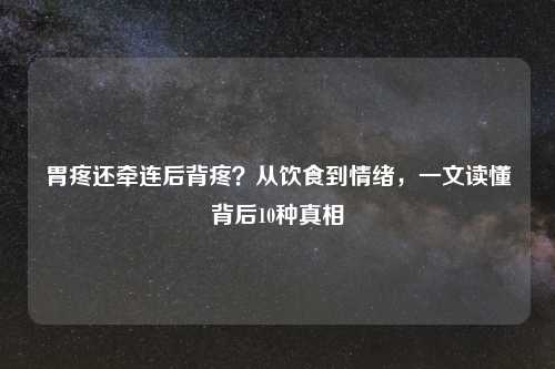 胃疼还牵连后背疼?从饮食到情绪,一文读懂背后10种真相