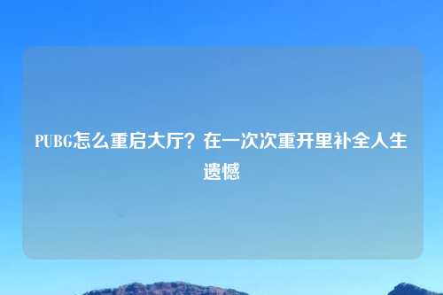 PUBG怎么重启大厅?在一次次重开里补全人生遗憾