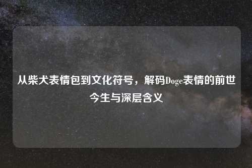 从柴犬表情包到文化符号,解码Doge表情的前世今生与深层含义