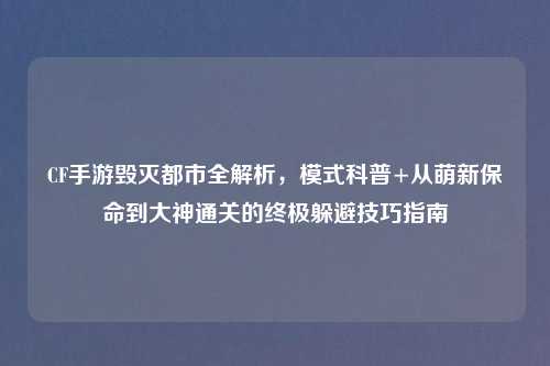 CF手游毁灭都市全解析,模式科普+从萌新保命到大神通关的终极躲避技巧指南