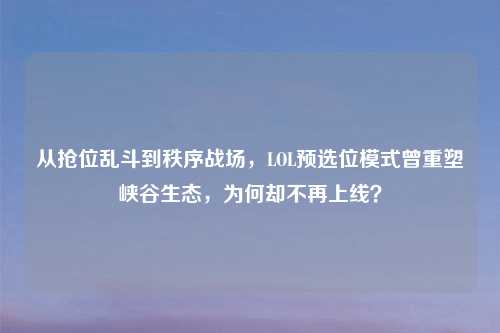 从抢位乱斗到秩序战场,LOL预选位模式曾重塑峡谷生态,为何却不再上线?