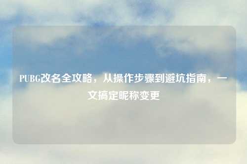 PUBG改名全攻略,从操作步骤到避坑指南,一文搞定昵称变更