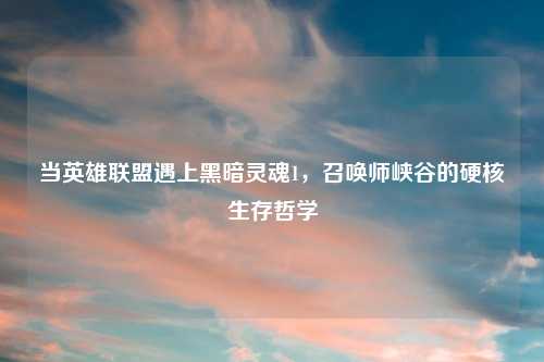 当英雄联盟遇上黑暗灵魂1,召唤师峡谷的硬核生存哲学