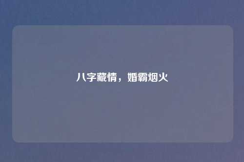 八字藏情,婚霸烟火