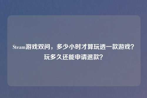 Steam游戏双问，多少小时才算玩透一款游戏？玩多久还能申请退款？