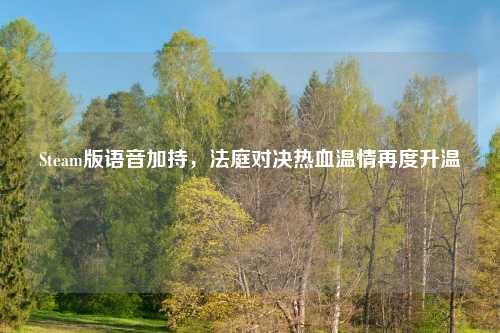 Steam版语音加持,法庭对决热血温情再度升温