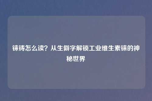 铼铸怎么读？从生僻字解锁工业维生素铼的神秘世界