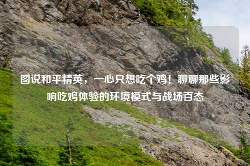 图说和平精英,一心只想吃个鸡!聊聊那些影响吃鸡体验的环境模式与战场百态