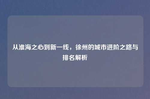 从淮海之心到新一线，徐州的城市进阶之路与排名解析