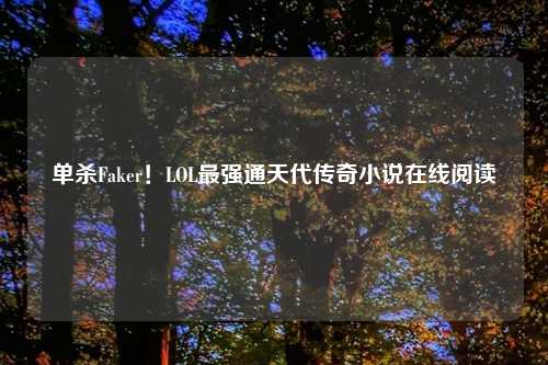 单杀Faker!LOL最强通天代传奇小说在线阅读