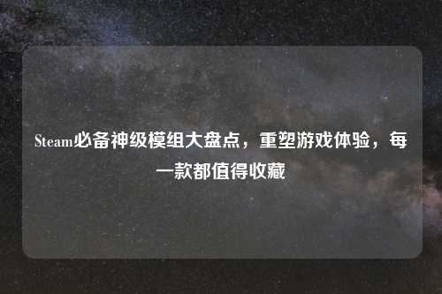 Steam必备神级模组大盘点，重塑游戏体验，每一款都值得收藏