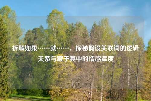 拆解如果……就……,探秘假设关联词的逻辑关系与藏于其中的情感温度