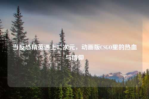 当反恐精英遇上二次元,动画版CSGO里的热血与信仰