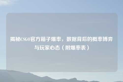 揭秘CSGO官方箱子爆率,数据背后的概率博弈与玩家心态(附爆率表)