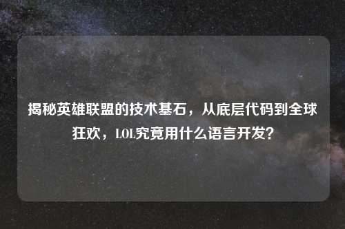 揭秘英雄联盟的技术基石,从底层代码到全球狂欢,LOL究竟用什么语言开发?
