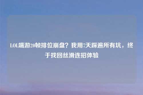 LOL端游20帧排位 ?我用7天踩遍所有坑,终于找回丝滑连招体验