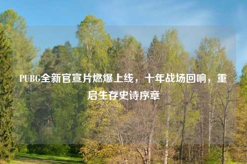 PUBG全新官宣片燃爆上线,十年战场回响,重启生存史诗序章