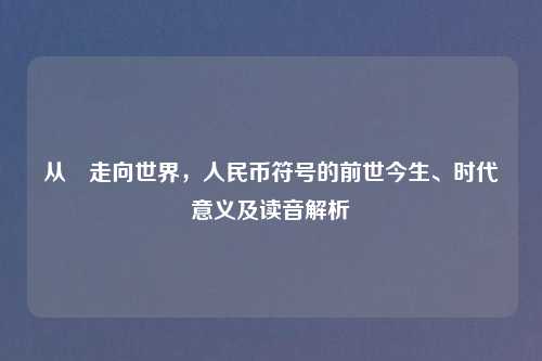 从¥走向世界,人民币符号的前世今生、时代意义及读音解析