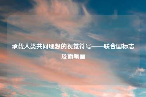 承载人类共同理想的视觉符号——联合国标志及简笔画