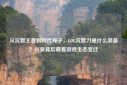从沉默王者到时代弃子,LOL沉默刀是什么装备?兴衰背后藏着游戏生态变迁
