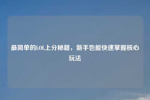最简单的LOL上分秘籍,新手也能快速掌握核心玩法