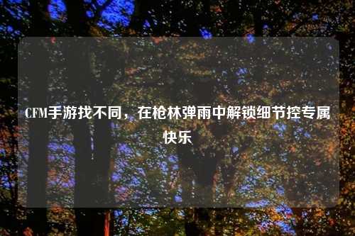 CFM手游找不同，在枪林弹雨中解锁细节控专属快乐