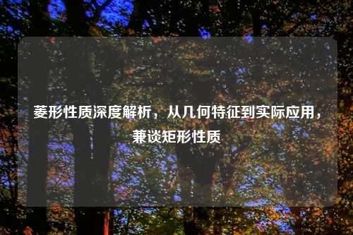 菱形性质深度解析,从几何特征到实际应用,兼谈矩形性质