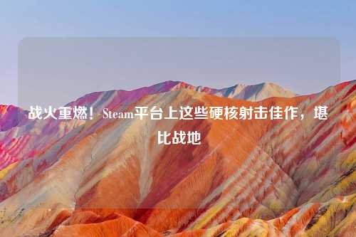 战火重燃!Steam平台上这些硬核射击佳作,堪比战地