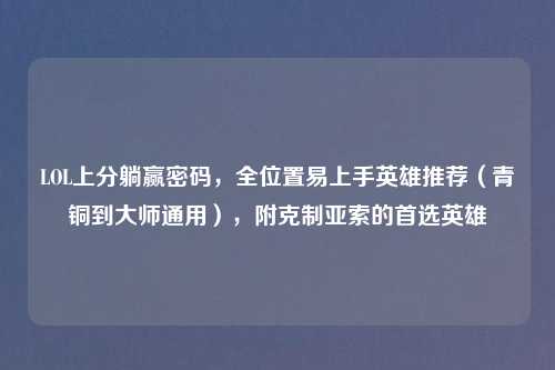 LOL上分躺赢密码,全位置易上手英雄推荐(青铜到大师通用),附克制亚索的首选英雄
