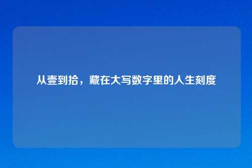 从壹到拾,藏在大写数字里的人生刻度