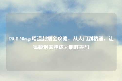CSGO Mirage暗道封烟全攻略,从入门到精通,让每颗烟雾弹成为制胜筹码