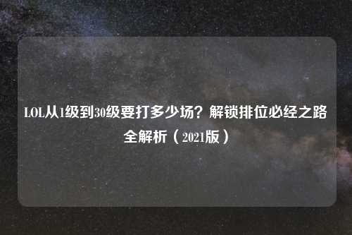 LOL从1级到30级要打多少场?解锁排位必经之路全解析(2021版)